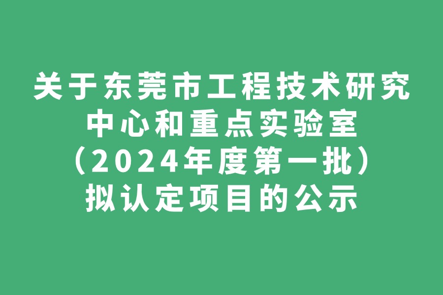 关于东莞市工程技术研究中心和重点实验室（2024年度第一批）拟认定项目的公示