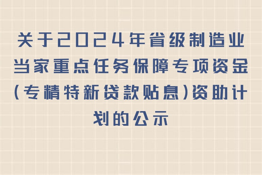 关于2024年省级制造业当家重点任务保障专项资金（专精特新贷款贴息）资助计划的公示