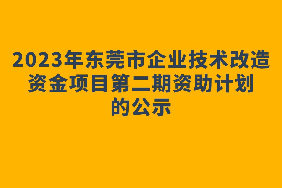 2023年东莞市企业技术改造资金项目第二期资助计划的公示