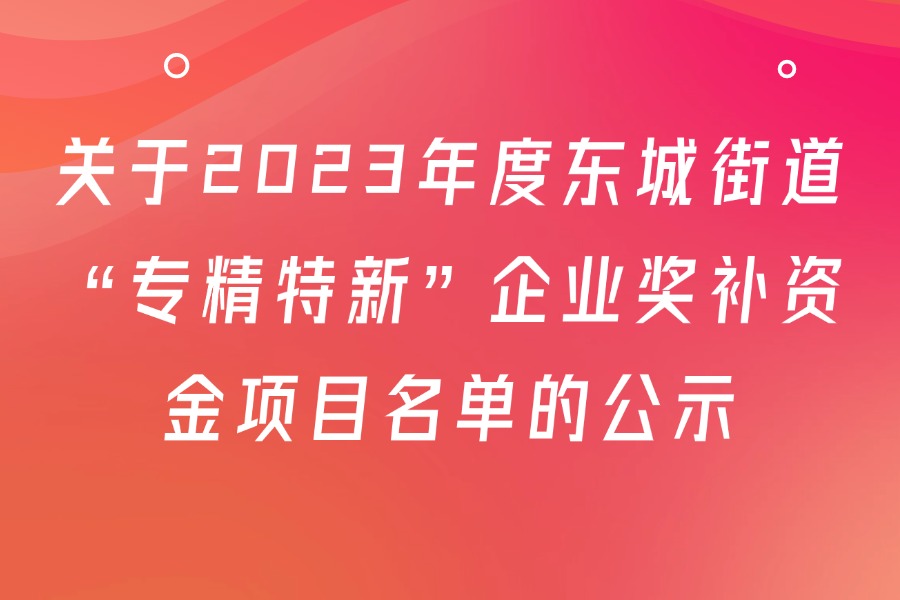 关于2023年度东城街道“专精特新”企业奖补资金项目名单的公示